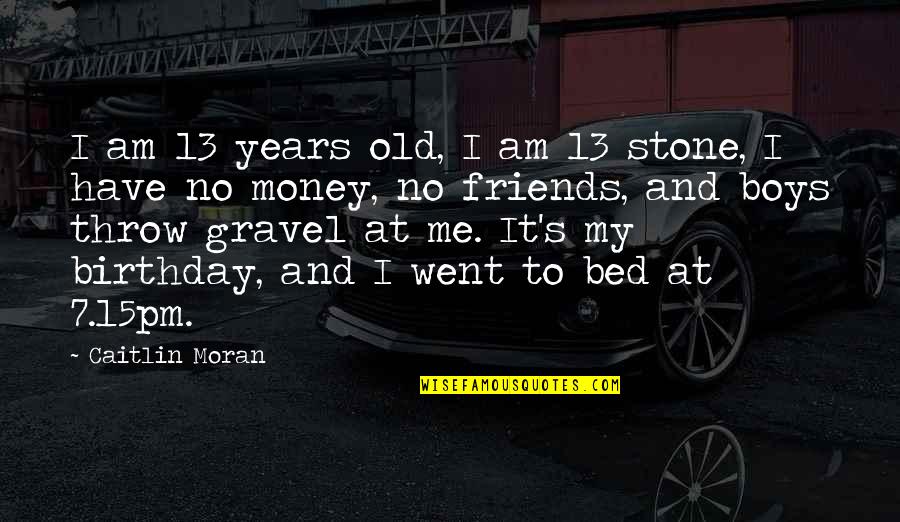 Birthday With Friends Quotes By Caitlin Moran: I am 13 years old, I am 13 Birthday With Friends Quotes By Caitlin Moran: I am 13 years old, I am 13