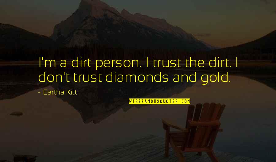 Birthdays And Age Quotes By Eartha Kitt: I'm a dirt person. I trust the dirt.