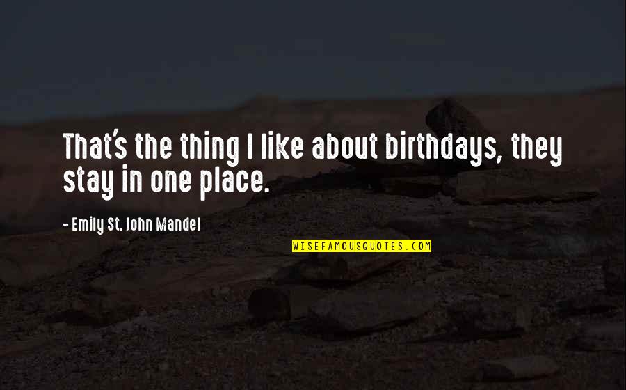 Birthdays Are Like Quotes By Emily St. John Mandel: That's the thing I like about birthdays, they