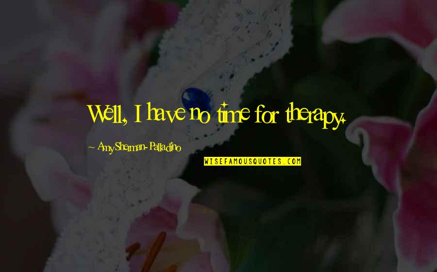 Birthdays In February Quotes By Amy Sherman-Palladino: Well, I have no time for therapy. Birthdays In February Quotes By Amy Sherman-Palladino: Well, I have no time for therapy.