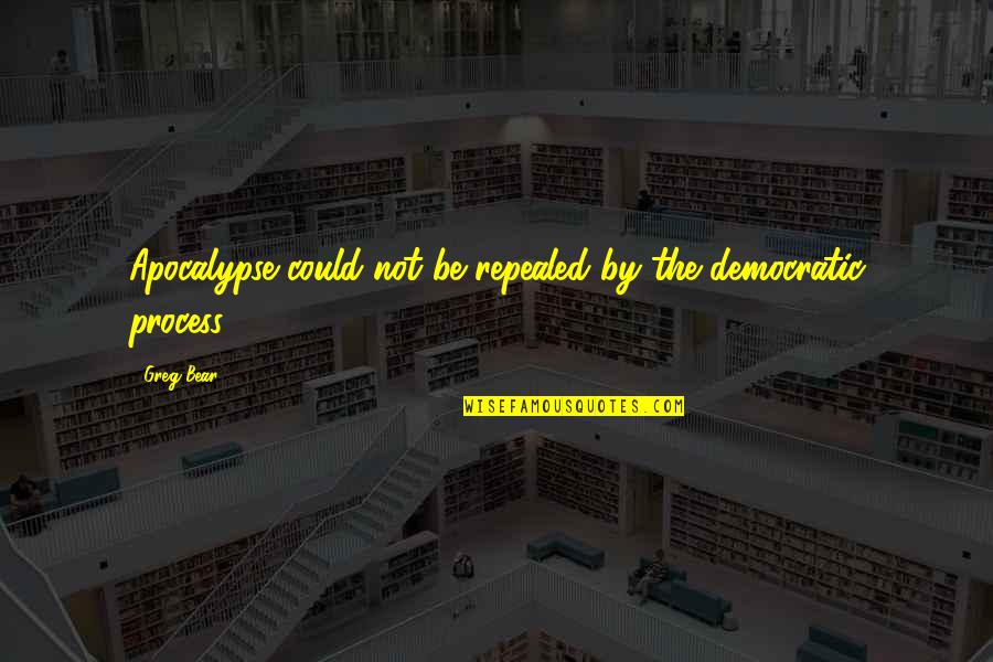Birthdays In Heaven Quotes By Greg Bear: Apocalypse could not be repealed by the democratic