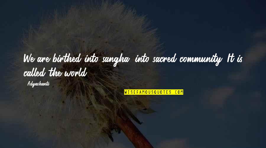 Birthed Quotes By Adyashanti: We are birthed into sangha, into sacred community.