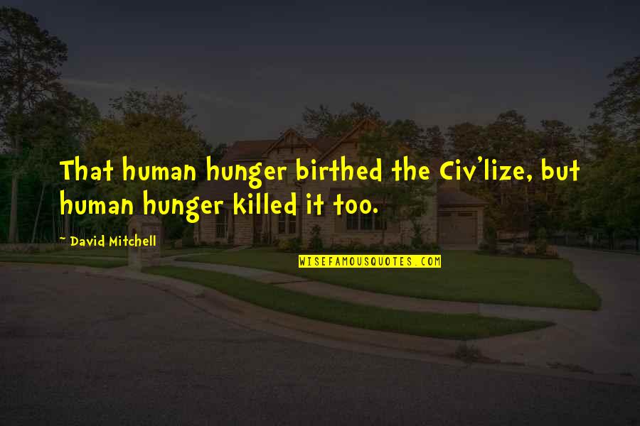 Birthed Quotes By David Mitchell: That human hunger birthed the Civ'lize, but human