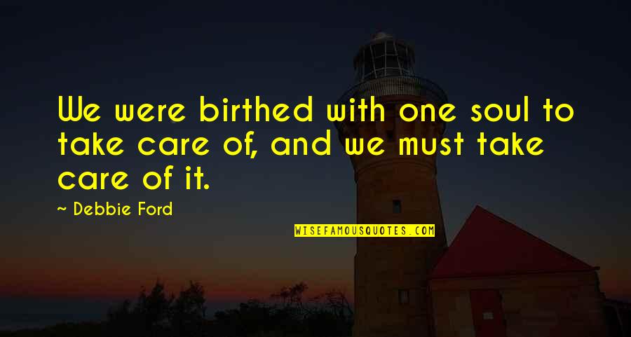 Birthed Quotes By Debbie Ford: We were birthed with one soul to take