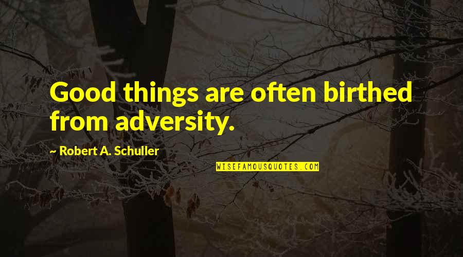 Birthed Quotes By Robert A. Schuller: Good things are often birthed from adversity.