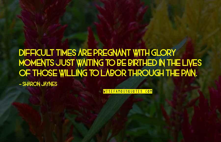Birthed Quotes By Sharon Jaynes: Difficult times are pregnant with glory moments just