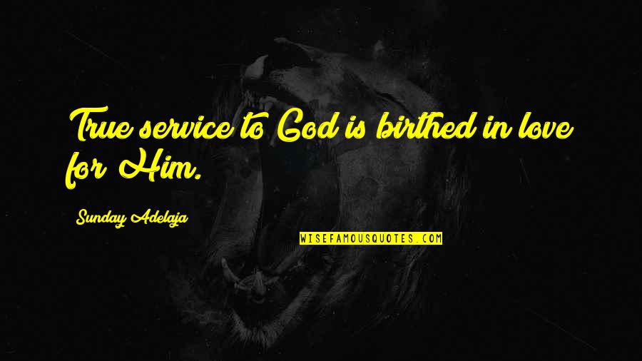 Birthed Quotes By Sunday Adelaja: True service to God is birthed in love