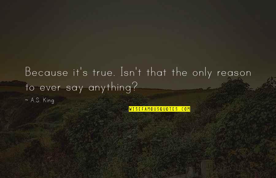 Birthed Synonym Quotes By A.S. King: Because it's true. Isn't that the only reason