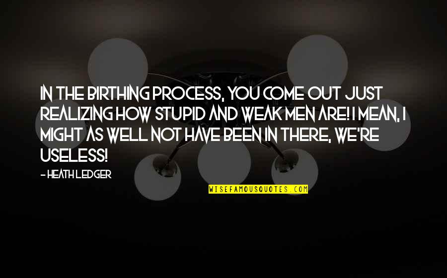 Birthing Quotes By Heath Ledger: In the birthing process, you come out just