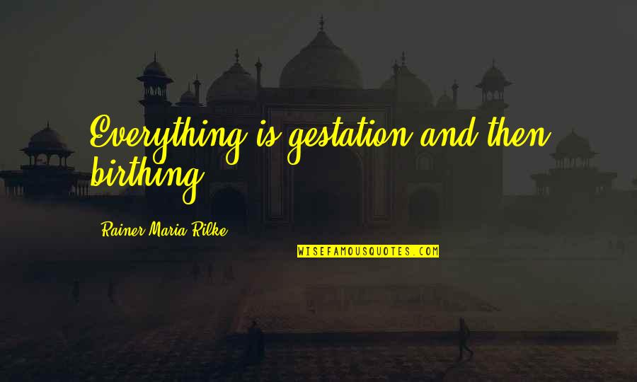 Birthing Quotes By Rainer Maria Rilke: Everything is gestation and then birthing.