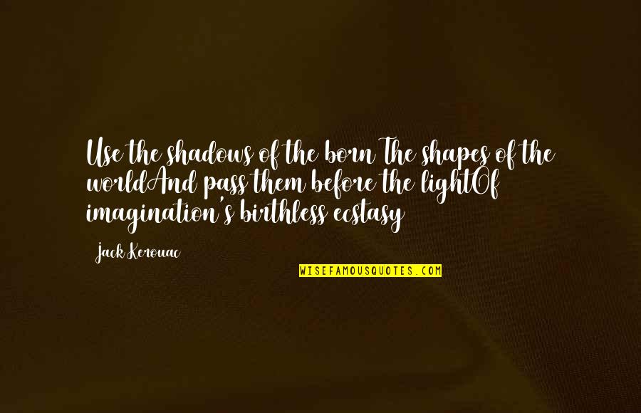 Birthless Quotes By Jack Kerouac: Use the shadows of the born The shapes