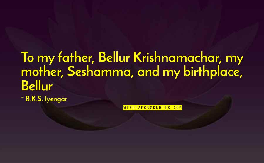 Birthplace Quotes By B.K.S. Iyengar: To my father, Bellur Krishnamachar, my mother, Seshamma,