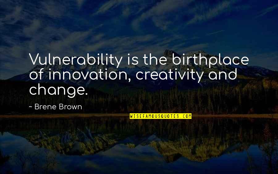 Birthplace Quotes By Brene Brown: Vulnerability is the birthplace of innovation, creativity and