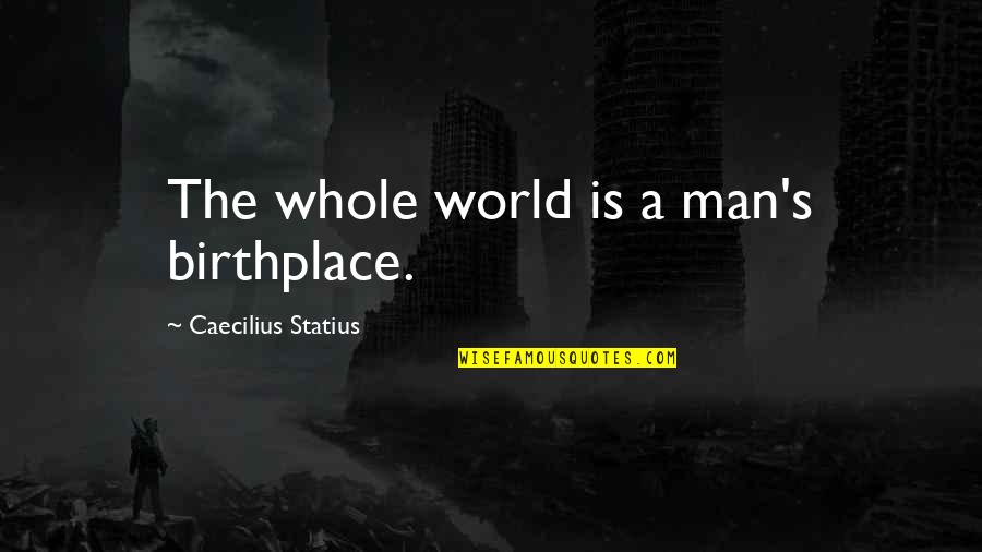 Birthplace Quotes By Caecilius Statius: The whole world is a man's birthplace.