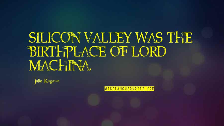 Birthplace Quotes By Julie Kagawa: SILICON VALLEY WAS THE BIRTHPLACE OF LORD MACHINA,