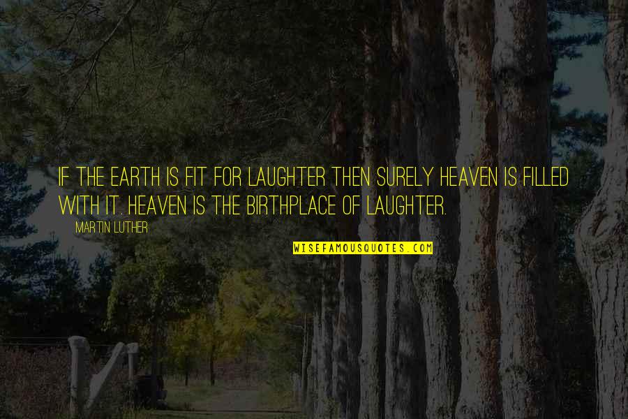 Birthplace Quotes By Martin Luther: If the earth is fit for laughter then