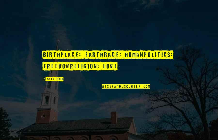 Birthplace Quotes By Stev Fair: Birthplace: EarthRace: HumanPolitics: FreedomReligion: Love
