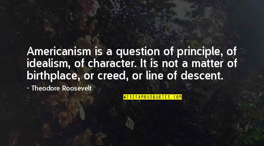 Birthplace Quotes By Theodore Roosevelt: Americanism is a question of principle, of idealism,