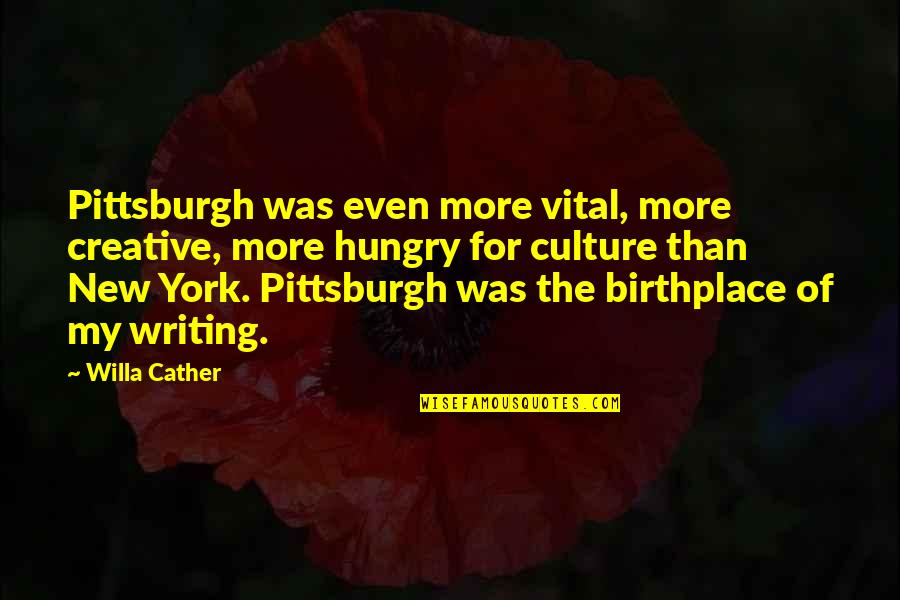 Birthplace Quotes By Willa Cather: Pittsburgh was even more vital, more creative, more