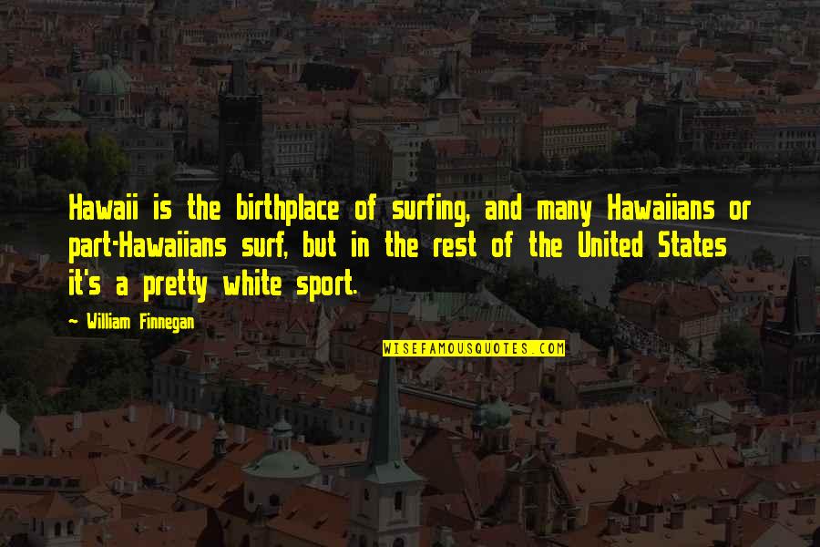 Birthplace Quotes By William Finnegan: Hawaii is the birthplace of surfing, and many