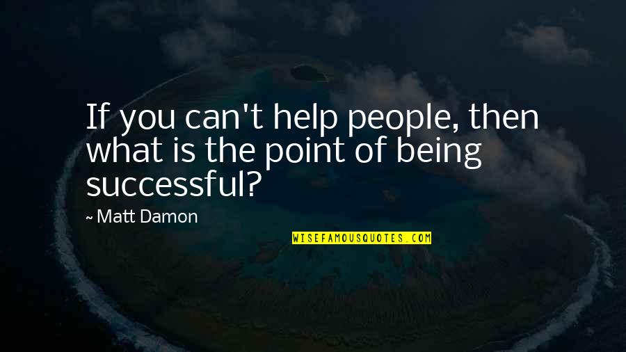 Biru Quotes By Matt Damon: If you can't help people, then what is