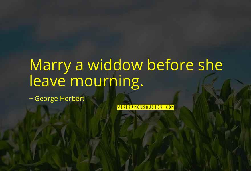 Birula Atemoya Quotes By George Herbert: Marry a widdow before she leave mourning. Birula Atemoya Quotes By George Herbert: Marry a widdow before she leave mourning.