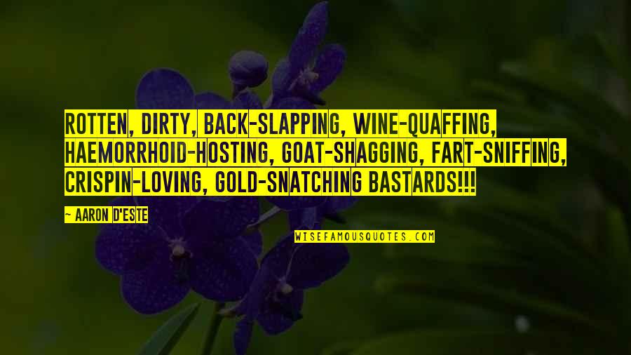 Birungi Ives Quotes By Aaron D'Este: Rotten, dirty, back-slapping, wine-quaffing, haemorrhoid-hosting, goat-shagging, fart-sniffing, Crispin-loving, Birungi Ives Quotes By Aaron D'Este: Rotten, dirty, back-slapping, wine-quaffing, haemorrhoid-hosting, goat-shagging, fart-sniffing, Crispin-loving,