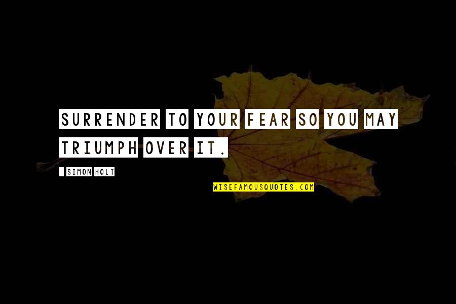 Birungi Ives Quotes By Simon Holt: Surrender to your fear so you may triumph