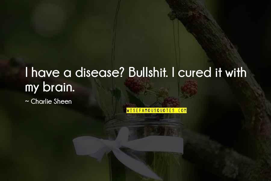 Biruni Hastanesi Quotes By Charlie Sheen: I have a disease? Bullshit. I cured it Biruni Hastanesi Quotes By Charlie Sheen: I have a disease? Bullshit. I cured it