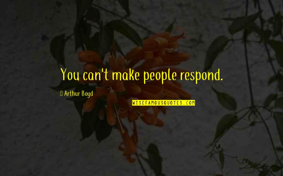 Biruni Quotes By Arthur Boyd: You can't make people respond. Biruni Quotes By Arthur Boyd: You can't make people respond.
