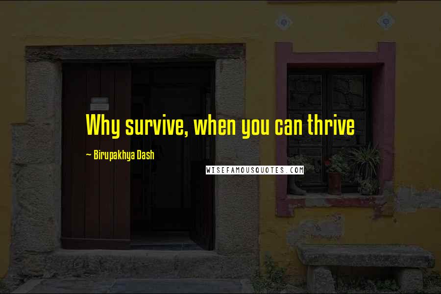 Birupakhya Dash quotes: Why survive, when you can thrive Birupakhya Dash quotes: Why survive, when you can thrive