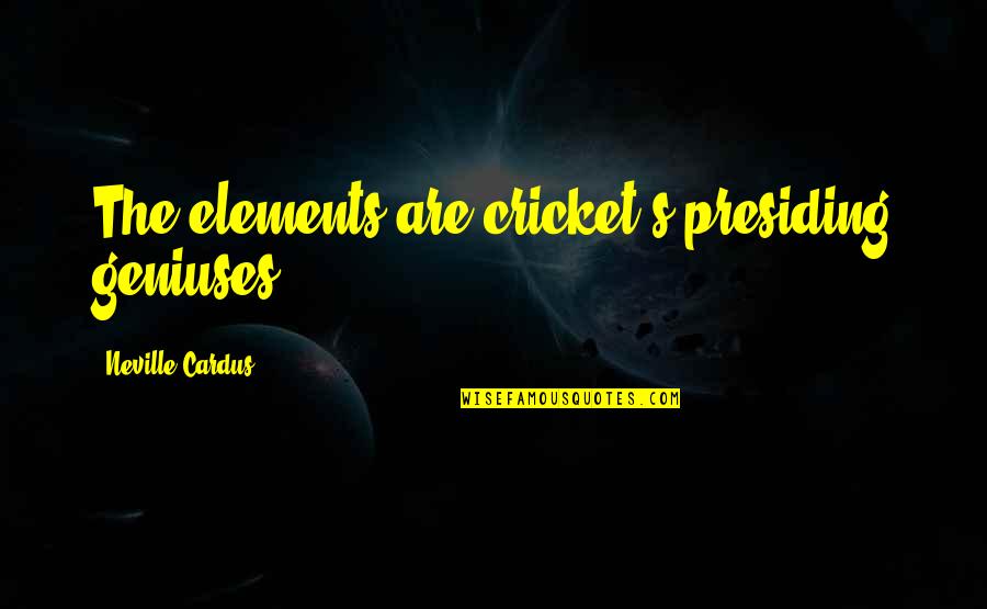 Bisabuela Quotes By Neville Cardus: The elements are cricket's presiding geniuses. Bisabuela Quotes By Neville Cardus: The elements are cricket's presiding geniuses.