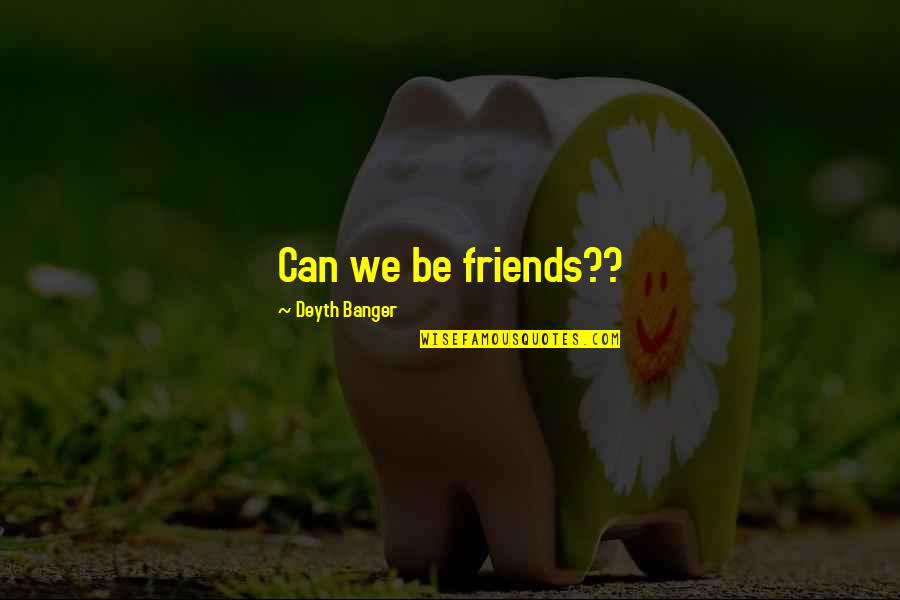 Bisaillon Pest Quotes By Deyth Banger: Can we be friends?? Bisaillon Pest Quotes By Deyth Banger: Can we be friends??
