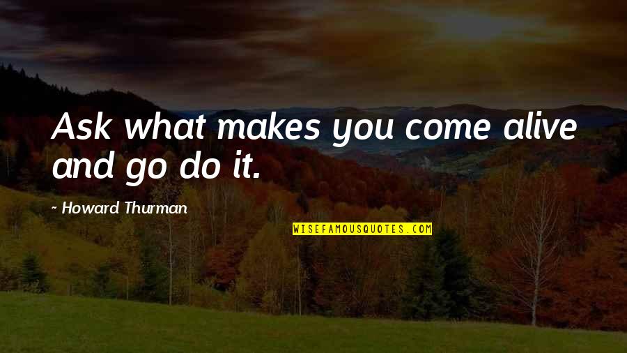 Bisakah Scammer Quotes By Howard Thurman: Ask what makes you come alive and go
