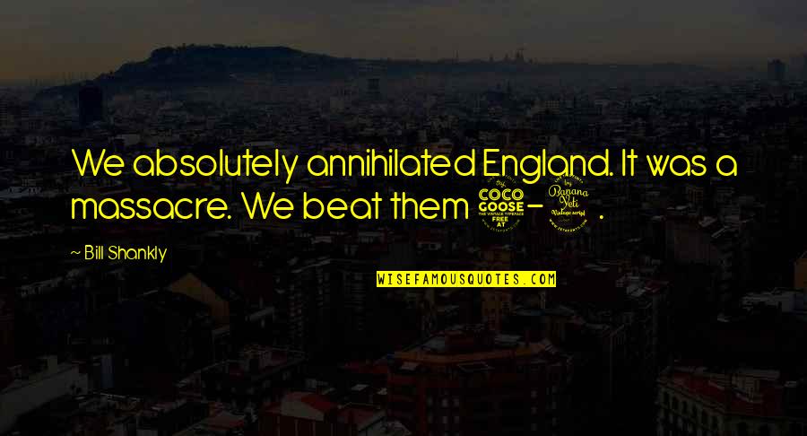 Bisaro Salsicharia Quotes By Bill Shankly: We absolutely annihilated England. It was a massacre.