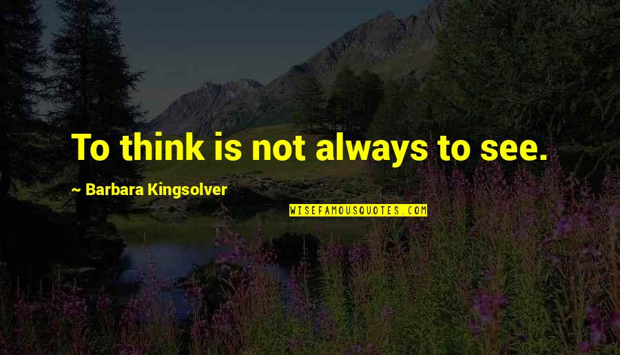 Bisate Lodge Quotes By Barbara Kingsolver: To think is not always to see. Bisate Lodge Quotes By Barbara Kingsolver: To think is not always to see.