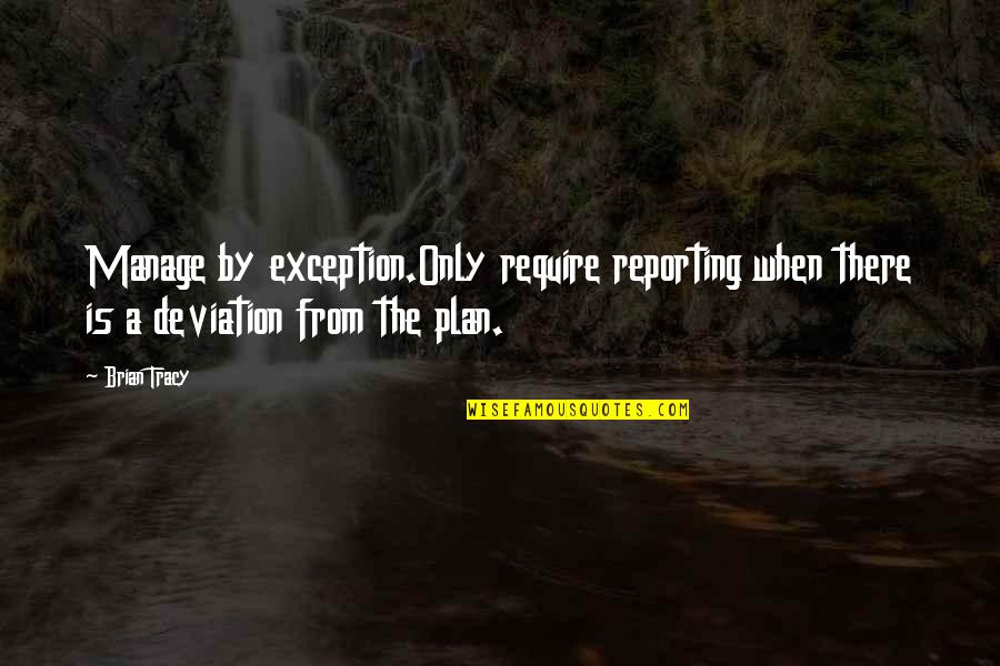 Bisaya Bastos Quotes By Brian Tracy: Manage by exception.Only require reporting when there is
