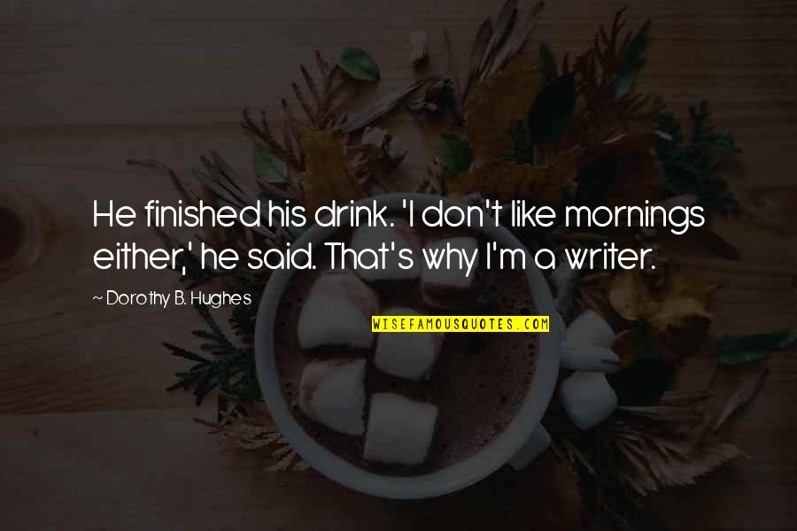 Bisaya Bastos Quotes By Dorothy B. Hughes: He finished his drink. 'I don't like mornings
