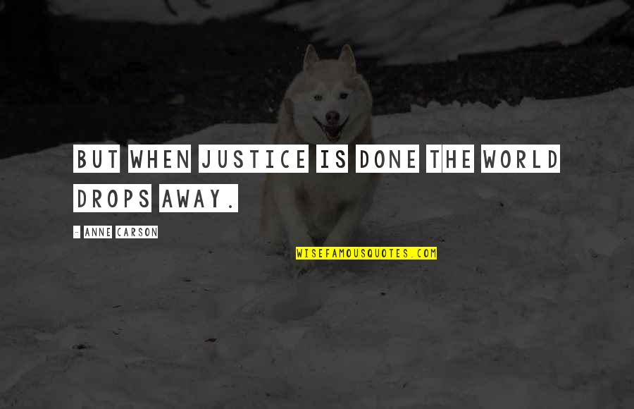 Bisaya Greetings Quotes By Anne Carson: But when justice is done the world drops Bisaya Greetings Quotes By Anne Carson: But when justice is done the world drops