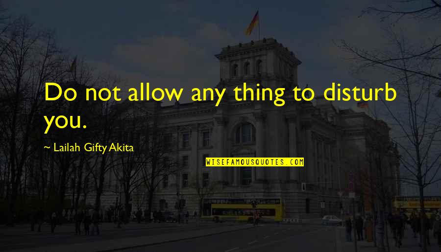 Bisaya Love Quotes By Lailah Gifty Akita: Do not allow any thing to disturb you.