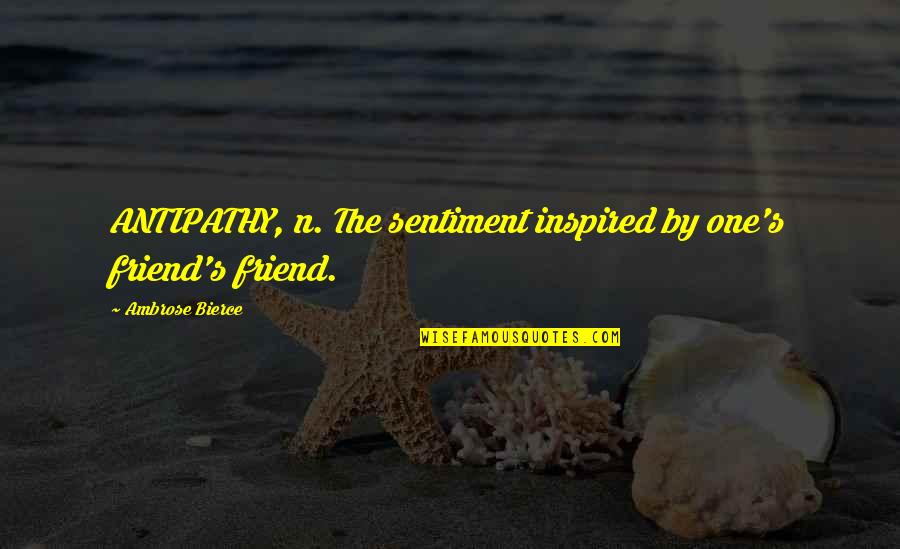 Biscailuz Center Quotes By Ambrose Bierce: ANTIPATHY, n. The sentiment inspired by one's friend's Biscailuz Center Quotes By Ambrose Bierce: ANTIPATHY, n. The sentiment inspired by one's friend's