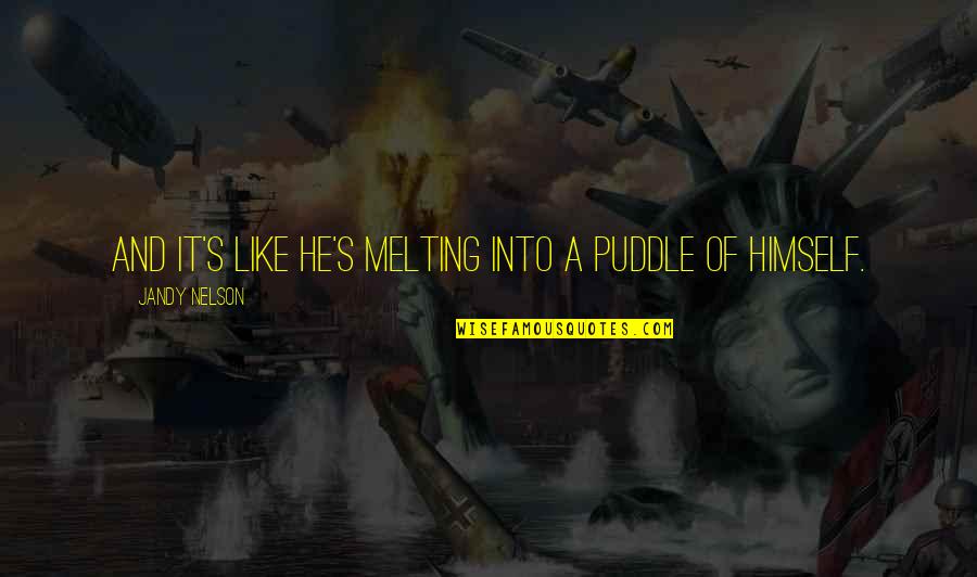 Biscarini Quotes By Jandy Nelson: And it's like he's melting into a puddle Biscarini Quotes By Jandy Nelson: And it's like he's melting into a puddle