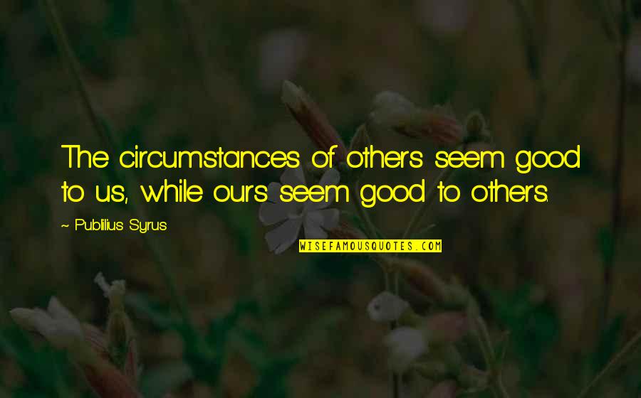 Bisceglias Quotes By Publilius Syrus: The circumstances of others seem good to us,