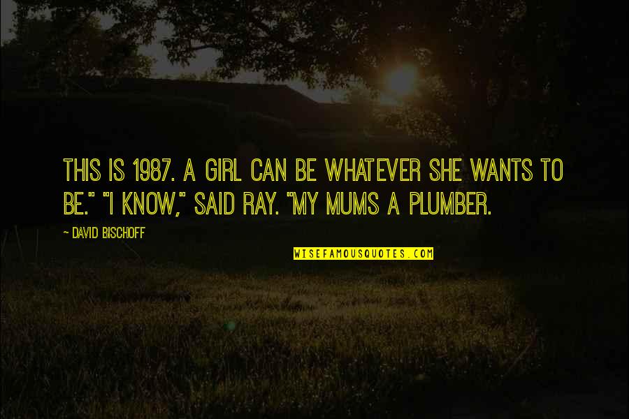 Bischoff Quotes By David Bischoff: This is 1987. A girl can be whatever Bischoff Quotes By David Bischoff: This is 1987. A girl can be whatever