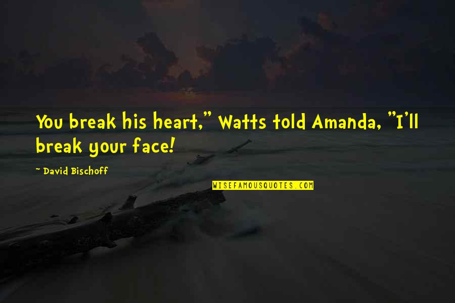 Bischoff Quotes By David Bischoff: You break his heart," Watts told Amanda, "I'll Bischoff Quotes By David Bischoff: You break his heart," Watts told Amanda, "I'll