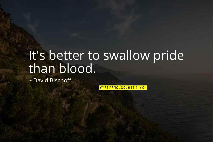 Bischoff Quotes By David Bischoff: It's better to swallow pride than blood. Bischoff Quotes By David Bischoff: It's better to swallow pride than blood.