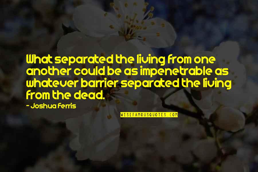 Bischoff Quotes By Joshua Ferris: What separated the living from one another could Bischoff Quotes By Joshua Ferris: What separated the living from one another could