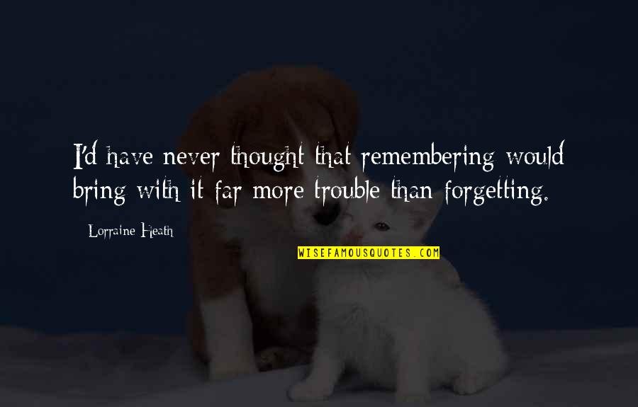 Bischoff Quotes By Lorraine Heath: I'd have never thought that remembering would bring Bischoff Quotes By Lorraine Heath: I'd have never thought that remembering would bring