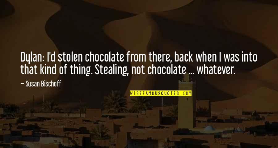Bischoff Quotes By Susan Bischoff: Dylan: I'd stolen chocolate from there, back when Bischoff Quotes By Susan Bischoff: Dylan: I'd stolen chocolate from there, back when