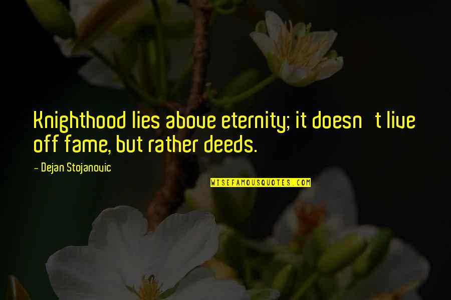 Bischoffsheims Quotes By Dejan Stojanovic: Knighthood lies above eternity; it doesn't live off Bischoffsheims Quotes By Dejan Stojanovic: Knighthood lies above eternity; it doesn't live off